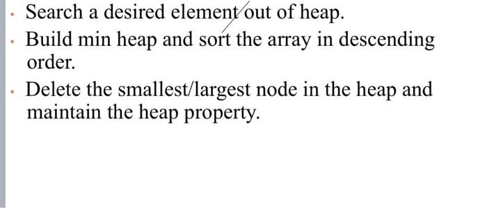 Search A Desired Element Out Of Heap Build Min Heap And Sort The Array In Descending Order Delete The Smallest Largest 1