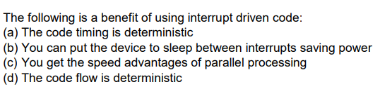 The Following Is A Benefit Of Using Interrupt Driven Code A The Code Timing Is Deterministic B You Can Put The Devi 1