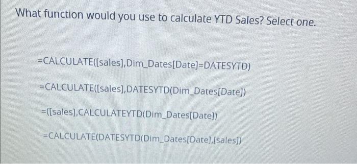 What Function Would You Use To Calculate Ytd Sales Select One Calculate Sales Dim Dates Date Datesytd Calculate 1