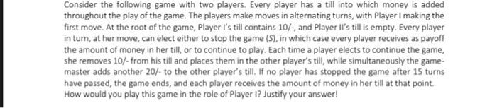 Consider The Following Game With Two Players Every Player Has A Till Into Which Money Is Added Throughout The Play Of T 1