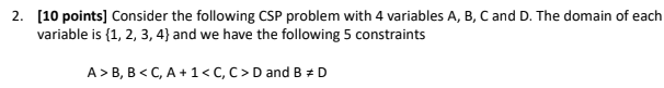 2 10 Points Consider The Following Csp Problem With 4 Variables A B C And D The Domain Of Each Variable Is 1 2 1