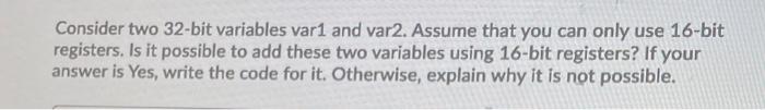 Consider Two 32 Bit Variables Var1 And Var2 Assume That You Can Only Use 16 Bit Registers Is It Possible To Add These 1
