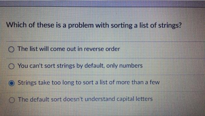 Which Of These Is A Problem With Sorting A List Of Strings O The List Will Come Out In Reverse Order O You Can T Sort S 1