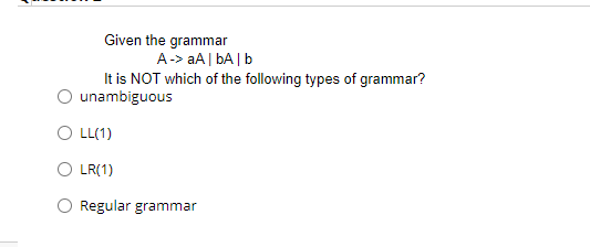 Given The Grammar A A Bab It Is Not Which Of The Following Types Of Grammar Unambiguous Oll 1 Olr 1 Regular Grammar 1