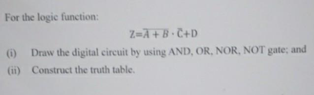 For The Logic Function Z A B C D 0 Draw The Digital Circuit By Using And Or Nor Not Gate And Ii Construct The T 1