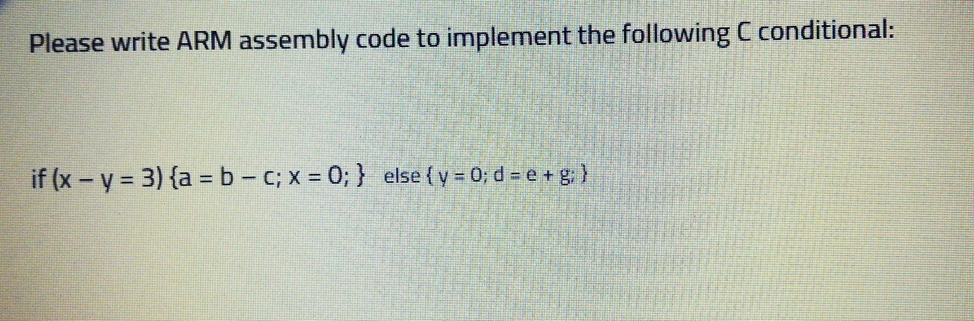 Please Write Arm Assembly Code To Implement The Following C Conditional If X Y 3 A B C X 0 Else Y 1