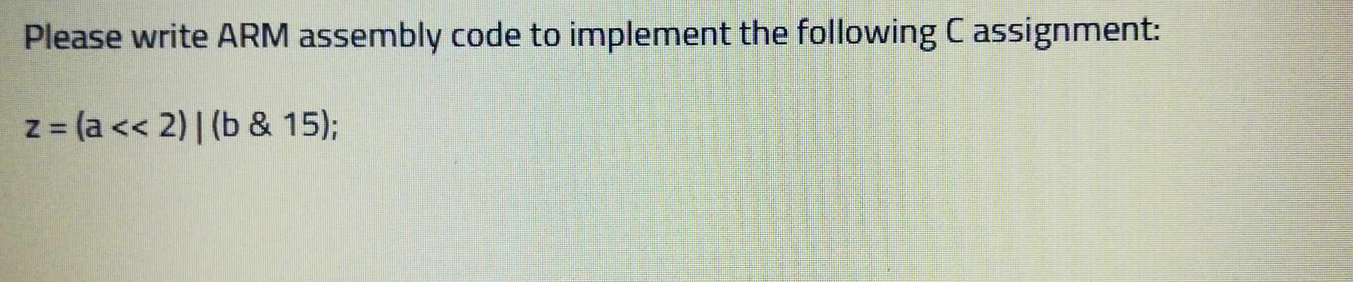 Please Write Arm Assembly Code To Implement The Following C Assignment Z A 2 B 15 1