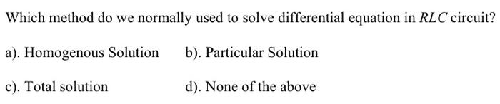 Which Method Do We Normally Used To Solve Differential Equation In Rlc Circuit A Homogenous Solution B Particular S 1