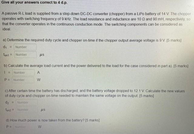 Give All Your Answers Correct To 4 D P A Passive R L Load Is Supplied From A Step Down Dc Dc Converter Chopper From A 1