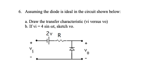 6 Assuming The Diode Is Ideal In The Circuit Shown Below A Draw The Transfer Characteristic Vi Versus Vo B If Vi 1