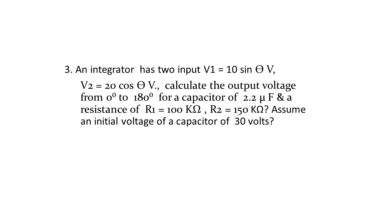 3 An Integrator Has Two Input V1 10 Sin Ov V2 20 Cos O V Calculate The Output Voltage From Oo To 180 For A Ca 1