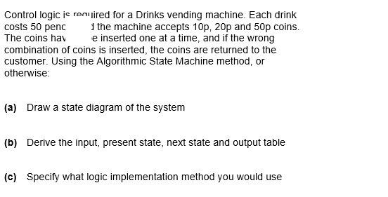 Control Logic Is Renuired For A Drinks Vending Machine Each Drink Costs 50 Penc 1 The Machine Accepts 10p 20p And 50p 1