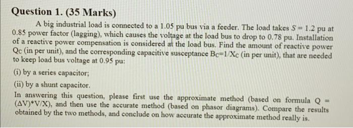 Question 1 35 Marks A Big Industrial Load Is Connected To A 1 05 Pu Bus Via A Feeder The Load Takes S 1 2 Pu At 0 1