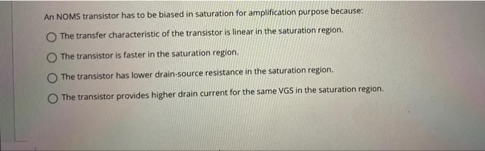 An Noms Transistor Has To Be Biased In Saturation For Amplification Purpose Because The Transfer Characteristic Of The 1