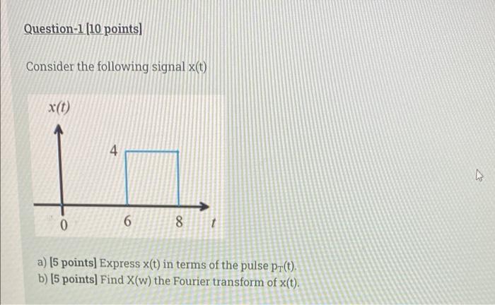 Question 1 10 Points Consider The Following Signal X T X T 4 0 6 Oo 8 T A 5 Points Express X T In Terms Of The P 1