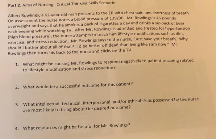 Part 2 Aims Of Nursing Critical Thinking Skills Scenario Albert Rowlings A 62 Year Old Man Presents To The Er With Ch 1