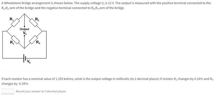 A Wheatstone Bridge Arrangement Is Shown Below The Supply Voltage V Is 12 V The Output Is Measured With The Positive 1