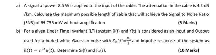 A A Signal Of Power 8 5 W Is Applied To The Input Of The Cable The Attenuation In The Cable Is 4 2 Db Km Calculate T 1