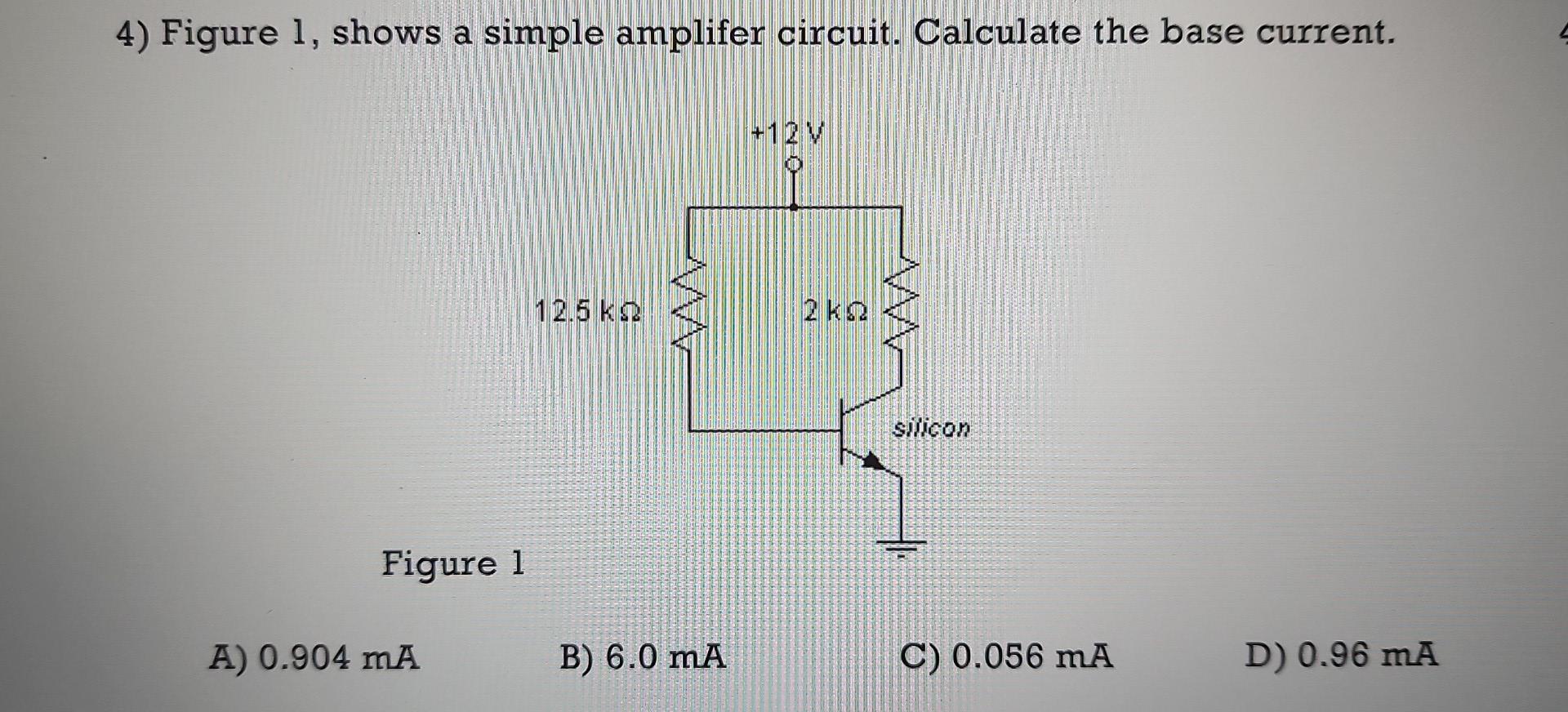 4 Figure 1 Shows A Simple Amplifer Circuit Calculate The Base Current 12 5 K Silicon Figure 1 A 0 904 Ma B 6 0 Ma 1
