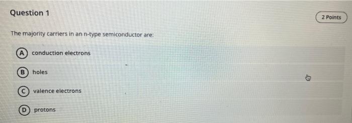 Question 1 2 Points The Majority Carriers In An N Type Semiconductor Are A Conduction Electrons Holes Valence Electrons 1
