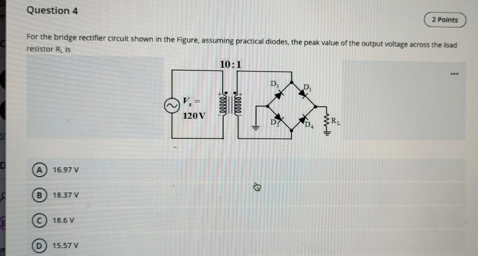 Question 4 2 Points For The Bridge Rectifier Circuit Shown In The Figure Assuming Practical Diodes The Peak Value Of T 1