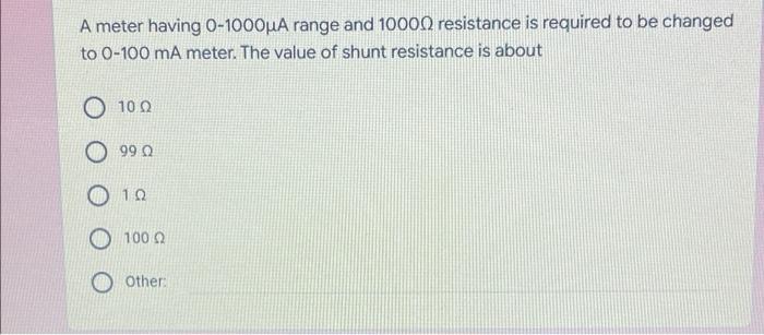 A Meter Having 0 1000ua Range And 10000 Resistance Is Required To Be Changed To 0 100 Ma Meter The Value Of Shunt Resis 1