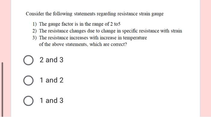 Consider The Following Statements Regarding Resistance Strain Gauge 1 The Gauge Factor Is In The Range Of 2 To 5 2 The 1
