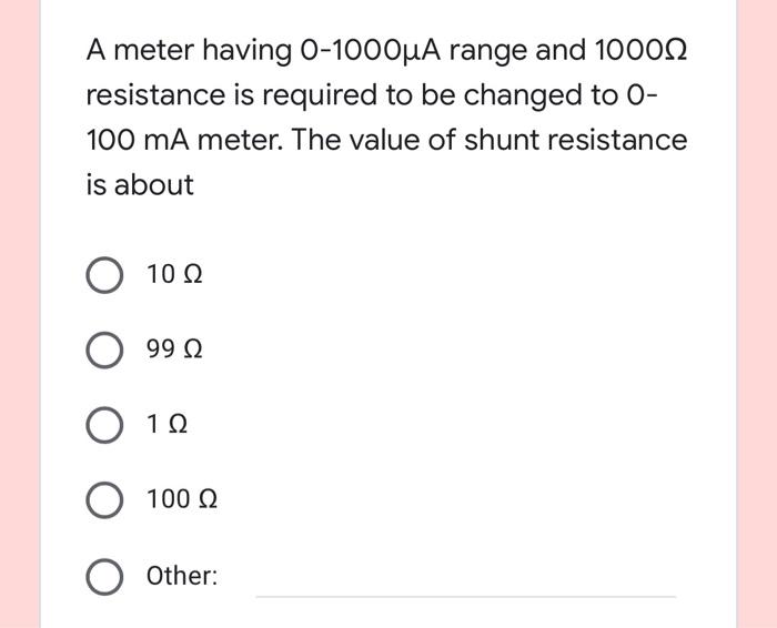 A Meter Having 0 1000ua Range And 10001 Resistance Is Required To Be Changed To O 100 Ma Meter The Value Of Shunt Resi 1