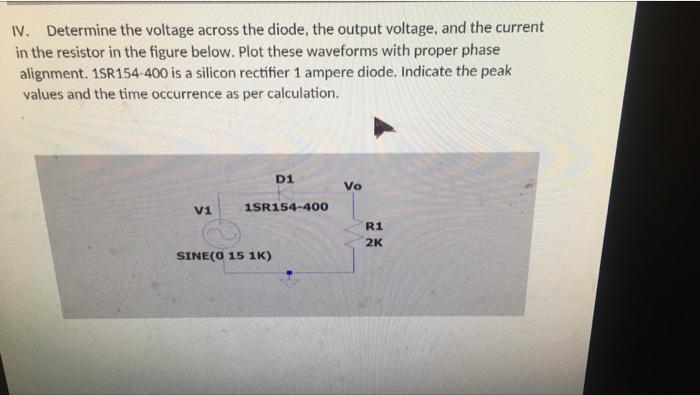 Iv Determine The Voltage Across The Diode The Output Voltage And The Current In The Resistor In The Figure Below Plo 1