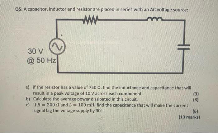 Q5 A Capacitor Inductor And Resistor Are Placed In Series With An Ac Voltage Source 30 V 50 Hz A If The Resistor H 1