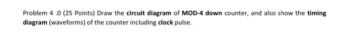 Problem 4 0 25 Points Draw The Circuit Diagram Of Mod 4 Down Counter And Also Show The Timing Diagram Waveforms Of 1
