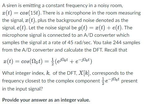 A Siren Is Emitting A Constant Frequency In A Noisy Room A T Cos 15t There Is A Microphone In The Room Measuring T 1