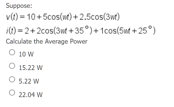 Suppose V T 10 5cos Wt 2 5cos 3wt I T 2 2cos 3wt 35 1cos 5wt 25 Calculate The Average Power O 10 W O 15 1