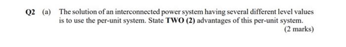 Q2 A The Solution Of An Interconnected Power System Having Several Different Level Values Is To Use The Per Unit Syste 1