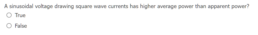 A Sinusoidal Voltage Drawing Square Wave Currents Has Higher Average Power Than Apparent Power O True O False 1