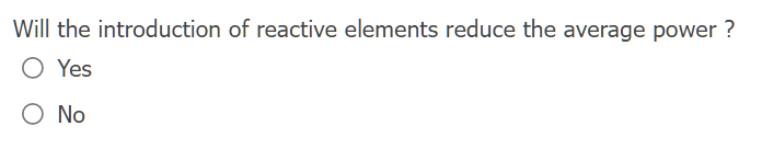 Will The Introduction Of Reactive Elements Reduce The Average Power O Yes O No 1