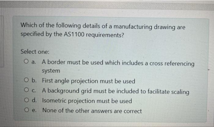 Which Of The Following Details Of A Manufacturing Drawing Are Specified By The As1100 Requirements Select One O A A B 1