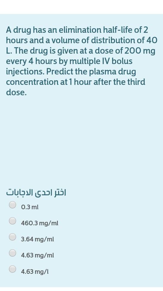 A Drug Has An Elimination Half Life Of 2 Hours And A Volume Of Distribution Of 40 L The Drug Is Given At A Dose Of 200 1