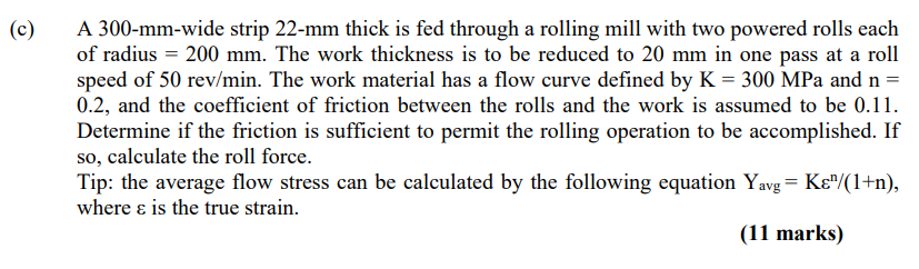 C A 300 Mm Wide Strip 22 Mm Thick Is Fed Through A Rolling Mill With Two Powered Rolls Each Of Radius 200 Mm The Wo 1