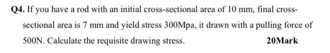Q4 If You Have A Rod With An Initial Cross Sectional Area Of 10 Mm Final Cross Sectional Area Is 7 Mm And Yield Stres 1