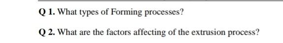 Q 1 What Types Of Forming Processes Q 2 What Are The Factors Affecting Of The Extrusion Process 1