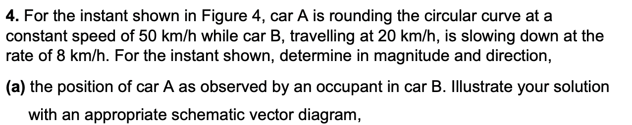 4 For The Instant Shown In Figure 4 Car A Is Rounding The Circular Curve At A Constant Speed Of 50 Km H While Car B T 1