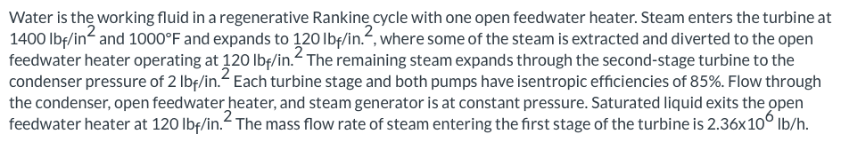 Water Is The Working Fluid In A Regenerative Rankine Cycle With One Open Feedwater Heater Steam Enters The Turbine At 1 1
