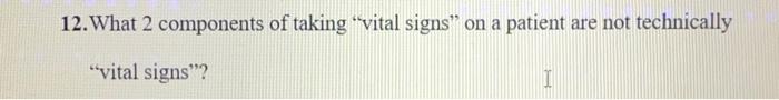 12 What 2 Components Of Taking Vital Signs On A Patient Are Not Technically Vital Signs I 1