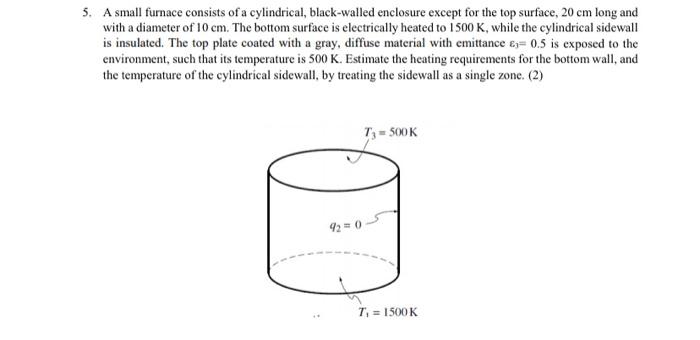 5 A Small Furnace Consists Of A Cylindrical Black Walled Enclosure Except For The Top Surface 20 Cm Long And With A D 1