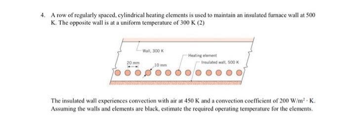 4 A Row Of Regularly Spaced Cylindrical Heating Elements Is Used To Maintain An Insulated Furnace Wall At 500 K The O 1