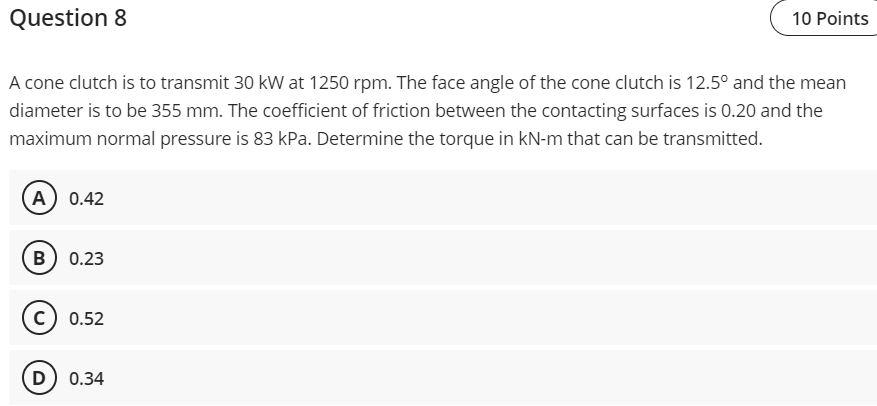 Question 8 10 Points A Cone Clutch Is To Transmit 30 Kw At 1250 Rpm The Face Angle Of The Cone Clutch Is 12 5 And The 1