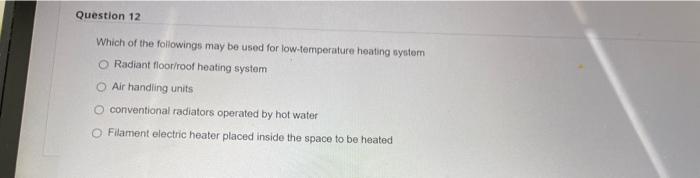 Question 12 Which Of The Followings May Be Used For Low Temperature Heating System Radiant Floor Roof Heating System Air 1