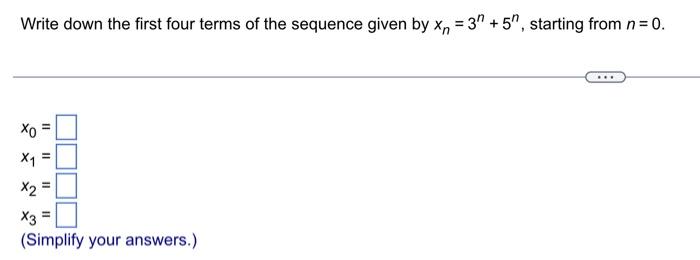 Write Down The First Four Terms Of The Sequence Given By Xn 3 5 Starting From N 0 Xo X1 11 X2 X3 Simplify 1