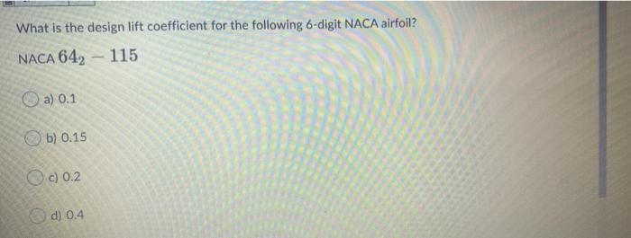 What Is The Design Lift Coefficient For The Following 6 Digit Naca Airfoil Naca 642 115 A 0 1 B 0 15 O C 0 2 D 0 4 1